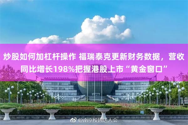 炒股如何加杠杆操作 福瑞泰克更新财务数据，营收同比增长198%把握港股上市“黄金窗口”