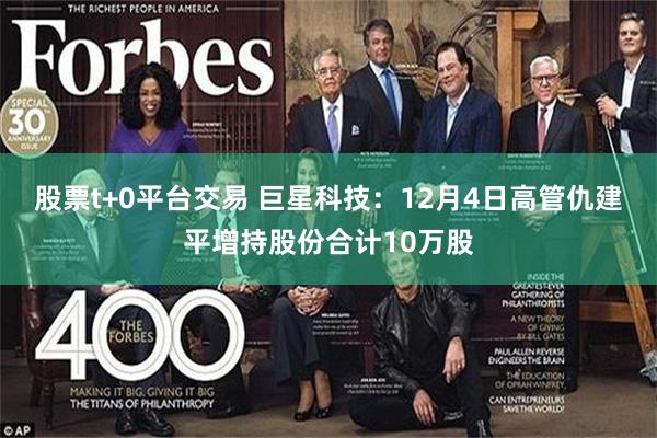 股票t+0平台交易 巨星科技：12月4日高管仇建平增持股份合计10万股
