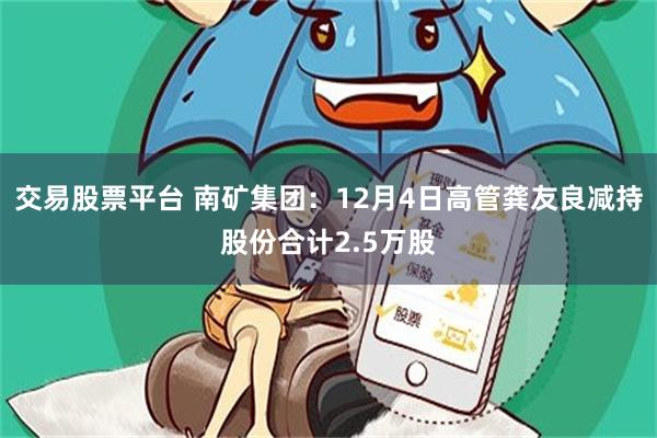 交易股票平台 南矿集团：12月4日高管龚友良减持股份合计2.5万股