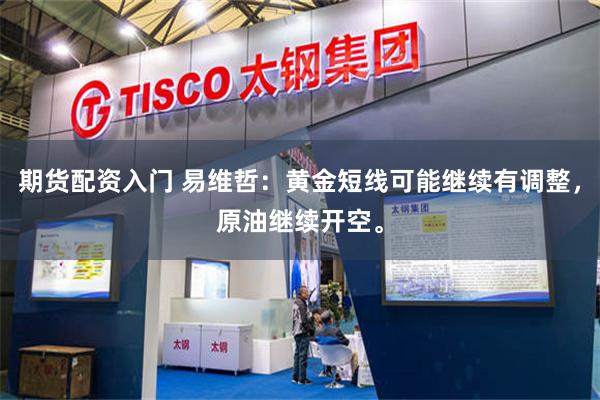 期货配资入门 易维哲:黄金短线可能继续有调整,原油继续开空。