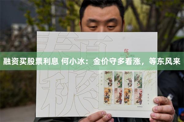 融资买股票利息 何小冰：金价守多看涨，等东风来