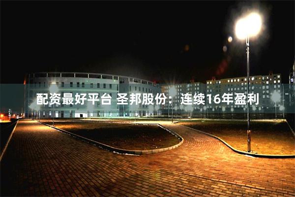 配资最好平台 圣邦股份：连续16年盈利