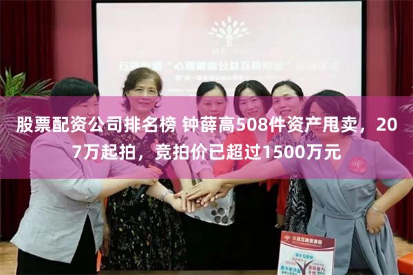 股票配资公司排名榜 钟薛高508件资产甩卖，207万起拍，竞拍价已超过1500万元