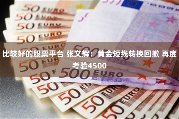 比较好的股票平台 张文辉：黄金短线转换回撤 再度考验4500