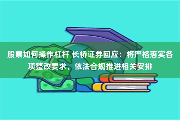 股票如何操作杠杆 长桥证券回应：将严格落实各项整改要求，依法合规推进相关安排