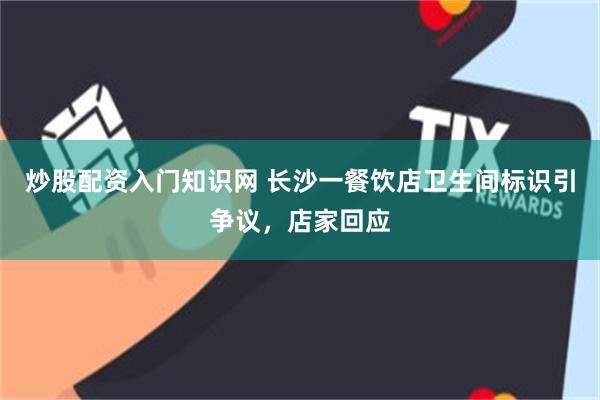 炒股配资入门知识网 长沙一餐饮店卫生间标识引争议，店家回应
