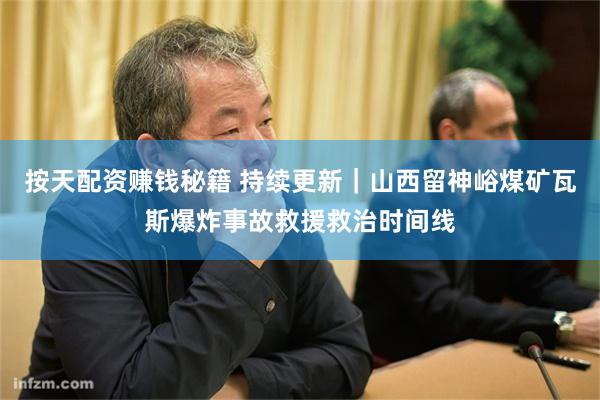 按天配资赚钱秘籍 持续更新|山西留神峪煤矿瓦斯爆炸事故救援救治时间线