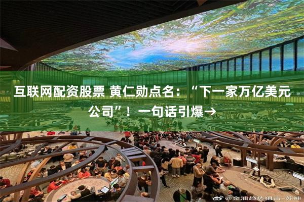 互联网配资股票 黄仁勋点名：“下一家万亿美元公司”！一句话引爆→