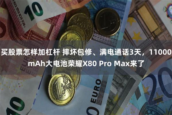 买股票怎样加杠杆 摔坏包修、满电通话3天，11000mAh大电池荣耀X80 Pro Max来了
