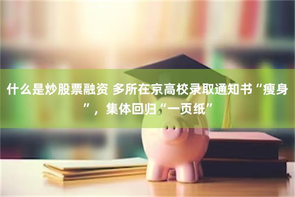 什么是炒股票融资 多所在京高校录取通知书“瘦身”，集体回归“一页纸”