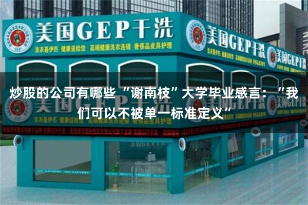 炒股的公司有哪些 “谢南枝”大学毕业感言：“我们可以不被单一标准定义”