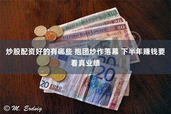 炒股配资好的有哪些 抱团炒作落幕 下半年赚钱要看真业绩