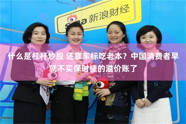 什么是杠杆炒股 还靠车标吃老本？中国消费者早就不买保时捷的溢价账了