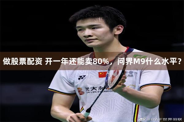 做股票配资 开一年还能卖80%，问界M9什么水平？