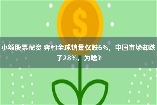 小额股票配资 奔驰全球销量仅跌6%，中国市场却跌了28%，为啥？