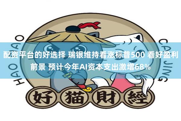 配资平台的好选择 瑞银维持看涨标普500 看好盈利前景 预计今年AI资本支出激增68%