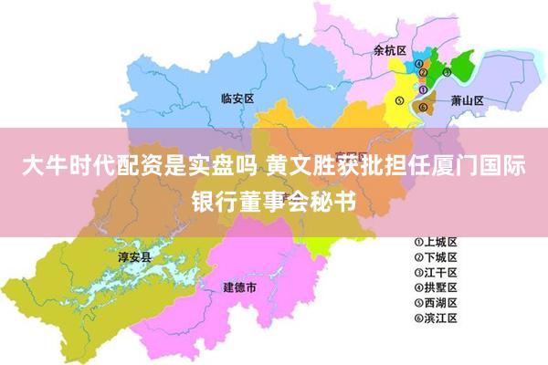 大牛时代配资是实盘吗 黄文胜获批担任厦门国际银行董事会秘书