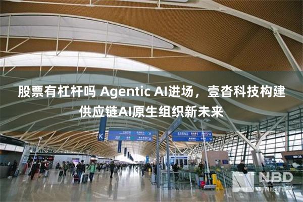 股票有杠杆吗 Agentic AI进场，壹沓科技构建供应链AI原生组织新未来