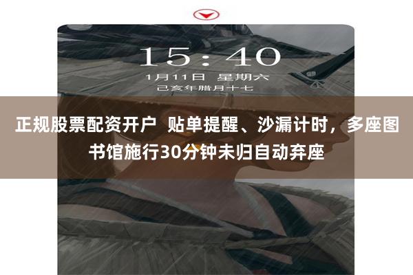 正规股票配资开户  贴单提醒、沙漏计时，多座图书馆施行30分钟未归自动弃座