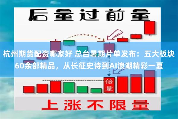 杭州期货配资哪家好 总台暑期片单发布：五大板块60余部精品，从长征史诗到AI浪潮精彩一夏