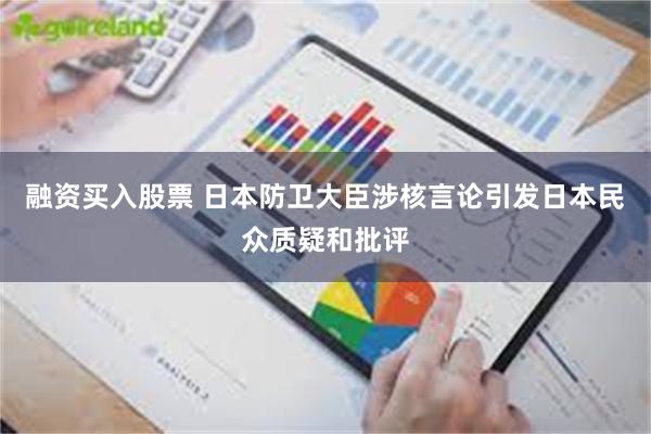 融资买入股票 日本防卫大臣涉核言论引发日本民众质疑和批评