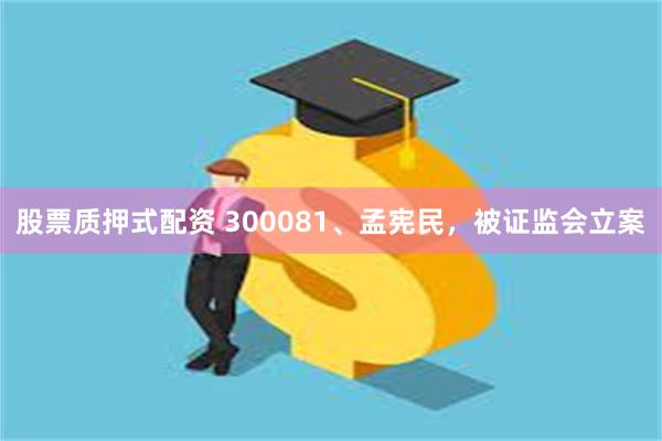 股票质押式配资 300081、孟宪民，被证监会立案
