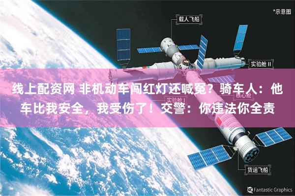 线上配资网 非机动车闯红灯还喊冤？骑车人：他车比我安全，我受伤了！交警：你违法你全责