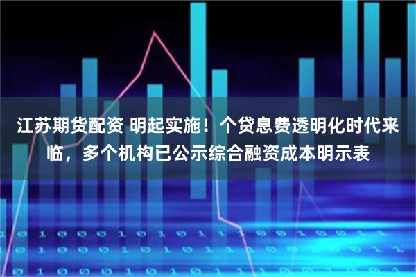 江苏期货配资 明起实施！个贷息费透明化时代来临，多个机构已公示综合融资成本明示表
