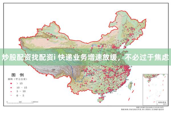 炒股配资找配资i 快递业务增速放缓,不必过于焦虑