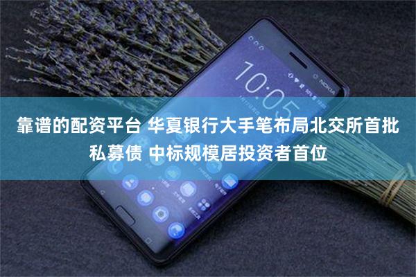 靠谱的配资平台 华夏银行大手笔布局北交所首批私募债 中标规模居投资者首位