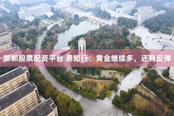 邯郸股票配资平台 易知行：黄金继续多，还有反弹