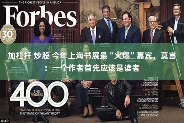 加杠杆 炒股 今年上海书展最“火爆”嘉宾，莫言：一个作者首先应该是读者