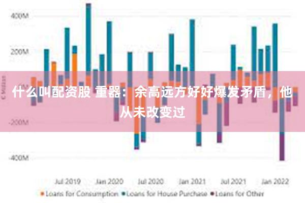 什么叫配资股 重器：余高远方好好爆发矛盾，他从未改变过