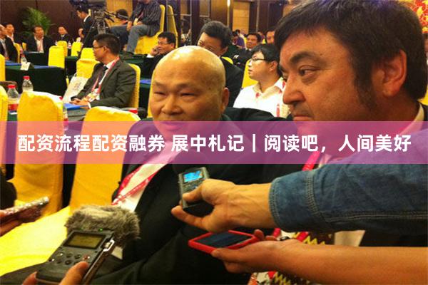配资流程配资融券 展中札记｜阅读吧，人间美好