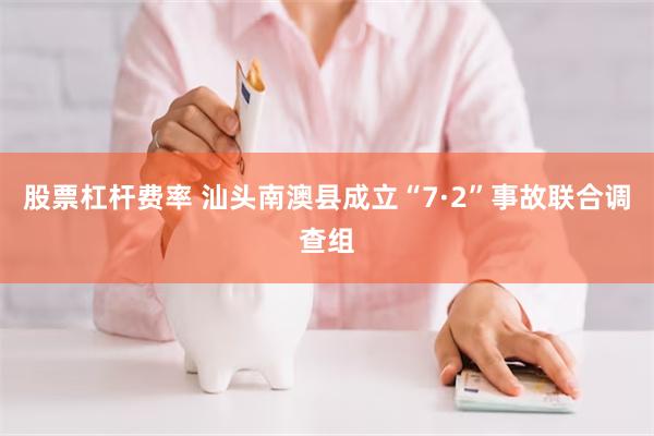 股票杠杆费率 汕头南澳县成立“7·2”事故联合调查组