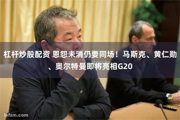 杠杆炒股配资 恩怨未消仍要同场！马斯克、黄仁勋、奥尔特曼即将亮相G20
