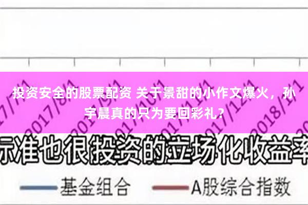 投资安全的股票配资 关于景甜的小作文爆火，孙宇晨真的只为要回彩礼？