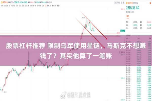 股票杠杆推荐 限制乌军使用星链，马斯克不想赚钱了？其实他算了一笔账