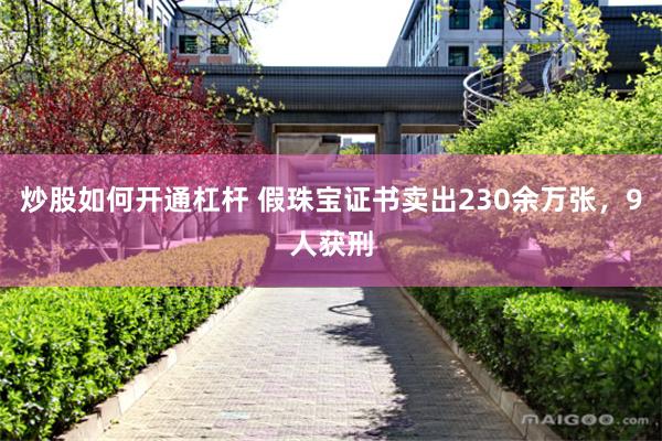 炒股如何开通杠杆 假珠宝证书卖出230余万张，9人获刑