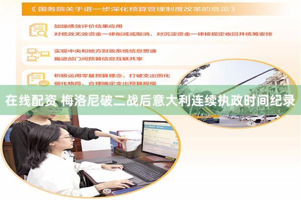在线配资 梅洛尼破二战后意大利连续执政时间纪录
