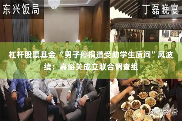 杠杆股票基金 “男子停捐遭受助学生质问”风波续：嘉峪关成立联合调查组