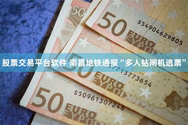 股票交易平台软件 南昌地铁通报“多人钻闸机逃票”