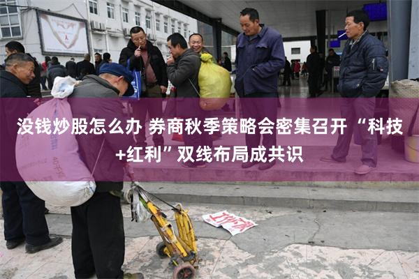 没钱炒股怎么办 券商秋季策略会密集召开 “科技+红利”双线布局成共识