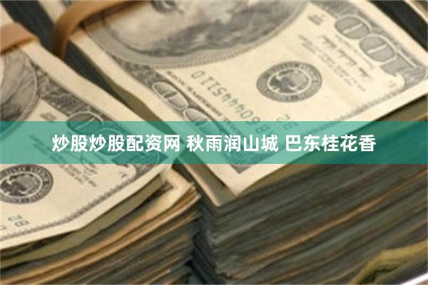 炒股炒股配资网 秋雨润山城 巴东桂花香