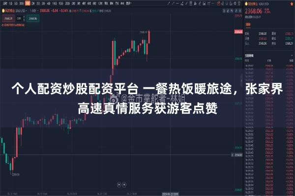 个人配资炒股配资平台 一餐热饭暖旅途，张家界高速真情服务获游客点赞