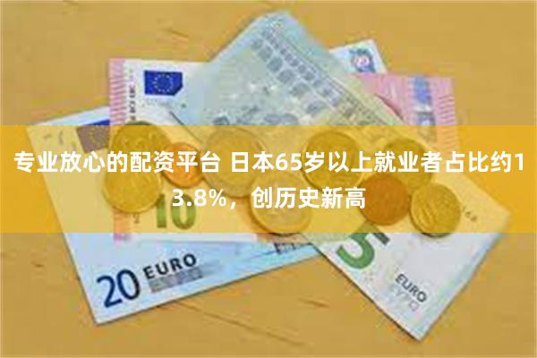 专业放心的配资平台 日本65岁以上就业者占比约13.8%，创历史新高