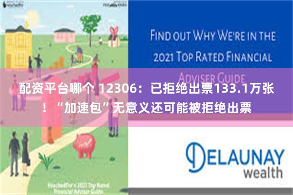 配资平台哪个 12306：已拒绝出票133.1万张！“加速包”无意义还可能被拒绝出票