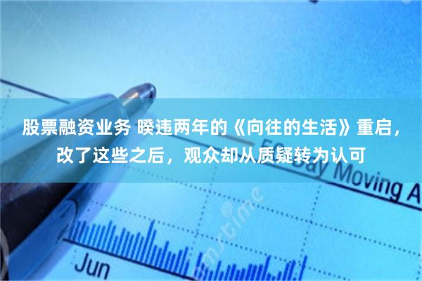 股票融资业务 暌违两年的《向往的生活》重启，改了这些之后，观众却从质疑转为认可