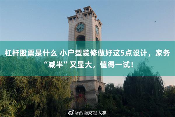 杠杆股票是什么 小户型装修做好这5点设计,家务“减半”又显大,值得一试!