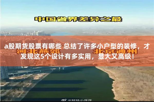 a股期货股票有哪些 总结了许多小户型的装修，才发现这5个设计有多实用，显大又高级！